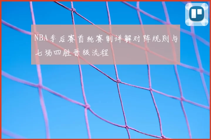 NBA季后赛首轮赛制详解对阵规则与七场四胜晋级流程