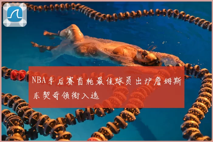 NBA季后赛首轮最佳球员出炉詹姆斯东契奇领衔入选
