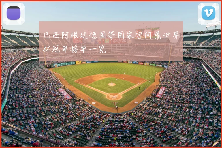巴西阿根廷德国等国家曾问鼎世界杯冠军榜单一览