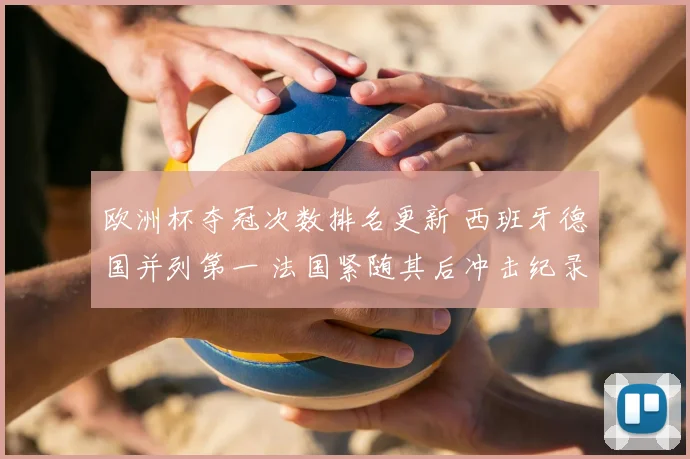 欧洲杯夺冠次数排名更新 西班牙德国并列第一 法国紧随其后冲击纪录