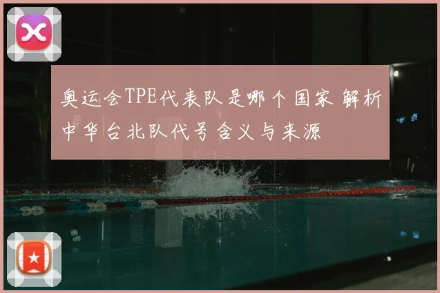 奥运会TPE代表队是哪个国家 解析中华台北队代号含义与来源