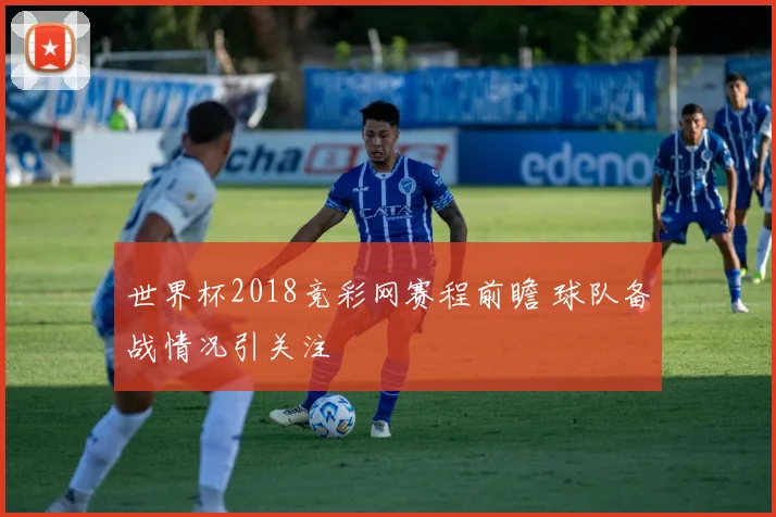 世界杯2018竞彩网赛程前瞻 球队备战情况引关注