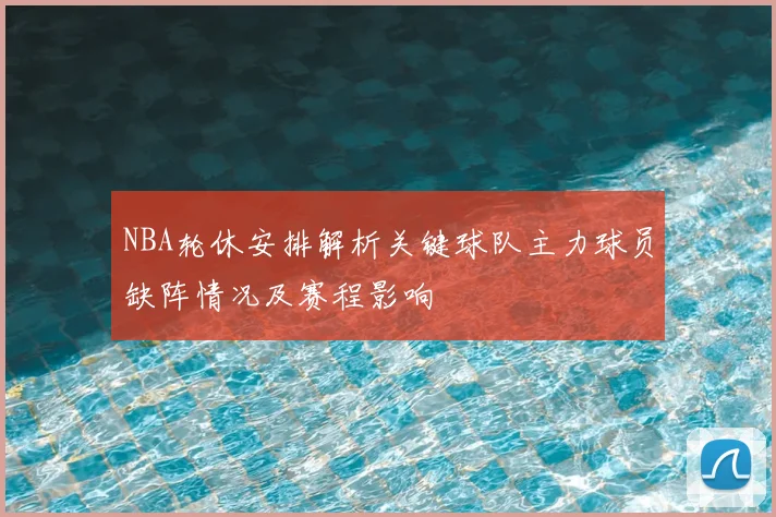 NBA轮休安排解析关键球队主力球员缺阵情况及赛程影响