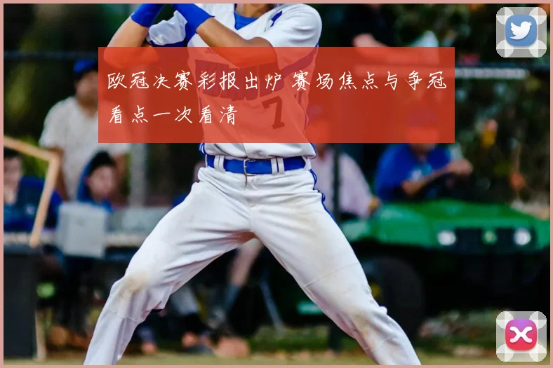 欧冠决赛彩报出炉 赛场焦点与争冠看点一次看清