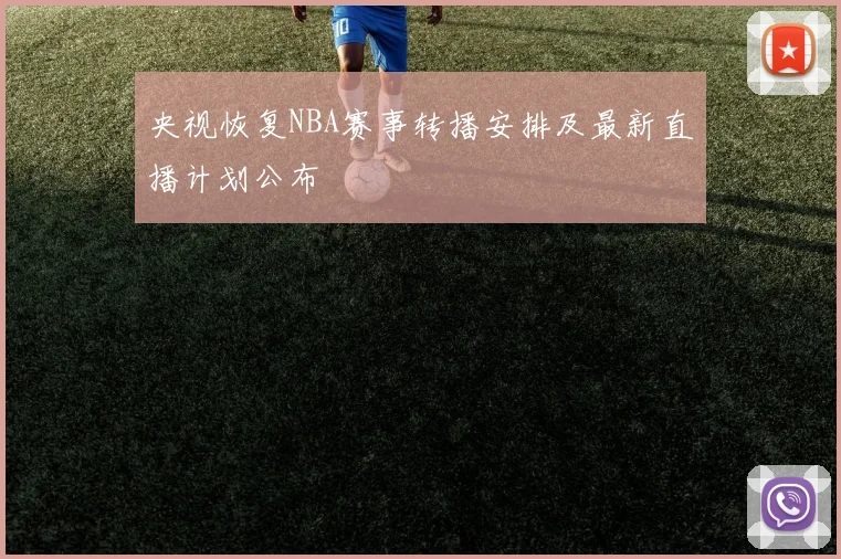 央视恢复NBA赛事转播安排及最新直播计划公布