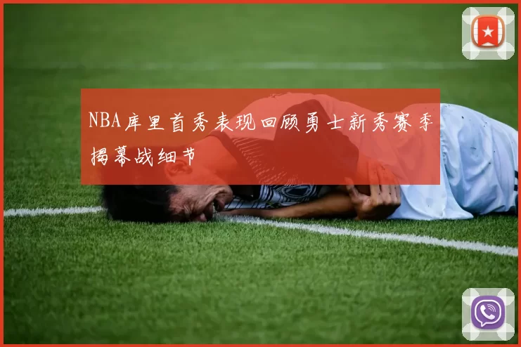 NBA库里首秀表现回顾勇士新秀赛季揭幕战细节