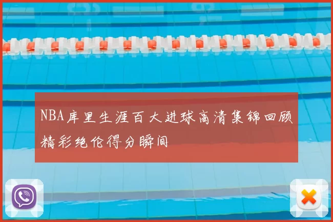 NBA库里生涯百大进球高清集锦回顾精彩绝伦得分瞬间