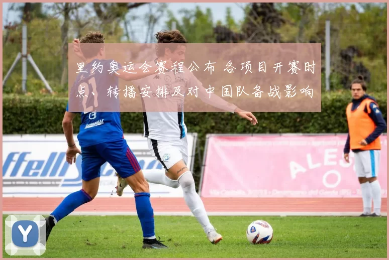 里约奥运会赛程公布 各项目开赛时点、转播安排及对中国队备战影响