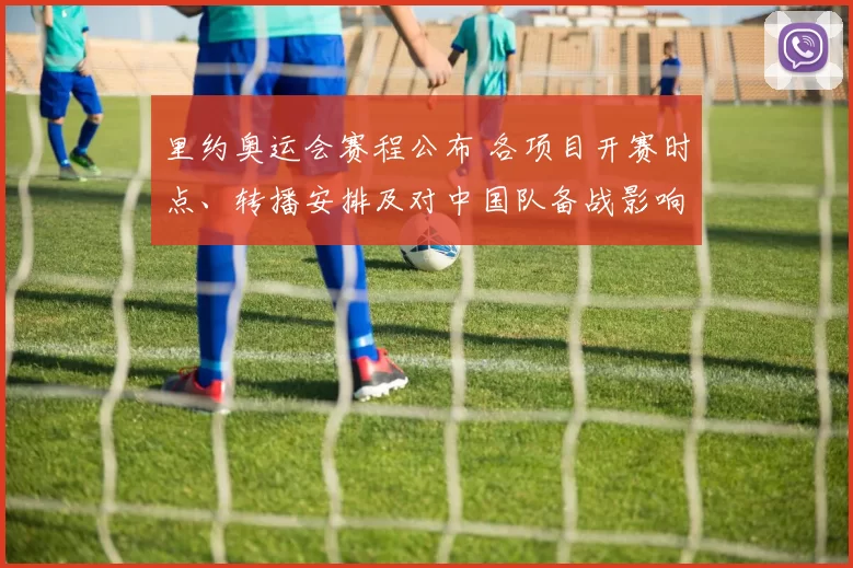 里约奥运会赛程公布 各项目开赛时点、转播安排及对中国队备战影响