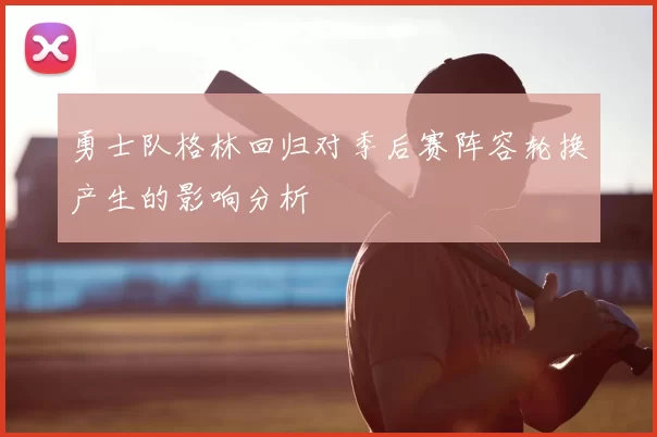 勇士队格林回归对季后赛阵容轮换产生的影响分析