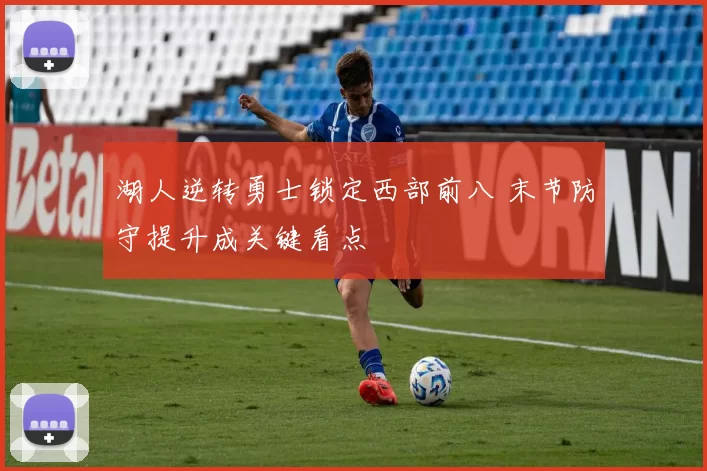 湖人逆转勇士锁定西部前八 末节防守提升成关键看点