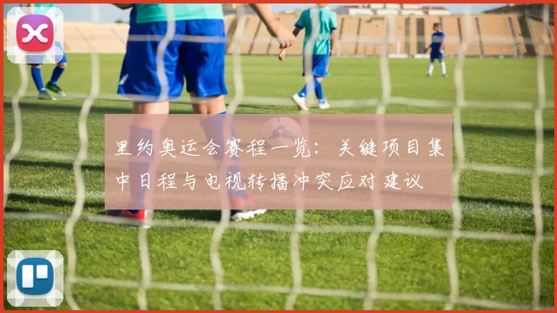 里约奥运会赛程一览:关键项目集中日程与电视转播冲突应对建议