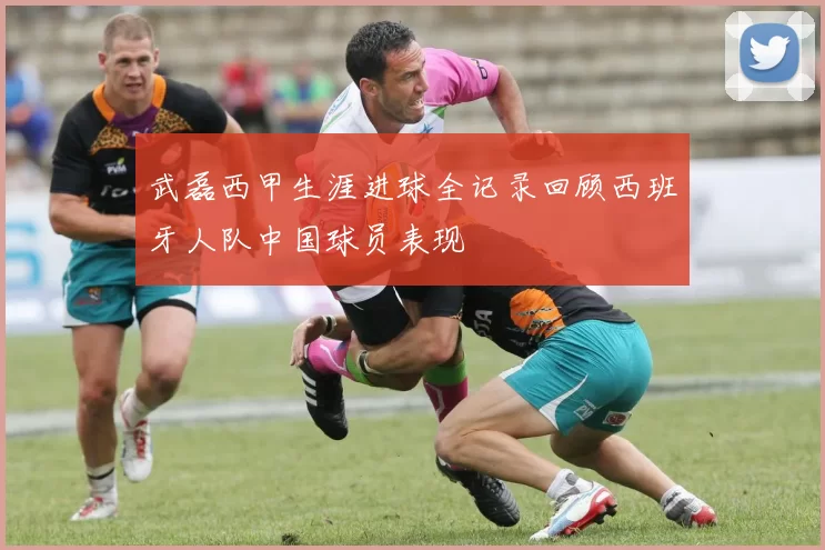 武磊西甲生涯进球全记录回顾西班牙人队中国球员表现