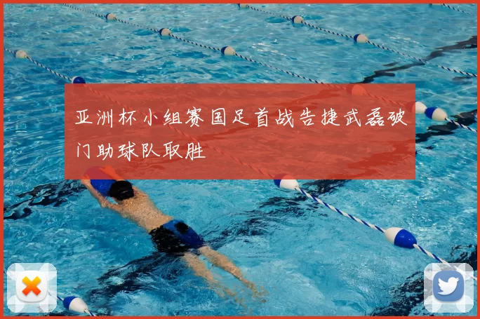 亚洲杯小组赛国足首战告捷武磊破门助球队取胜