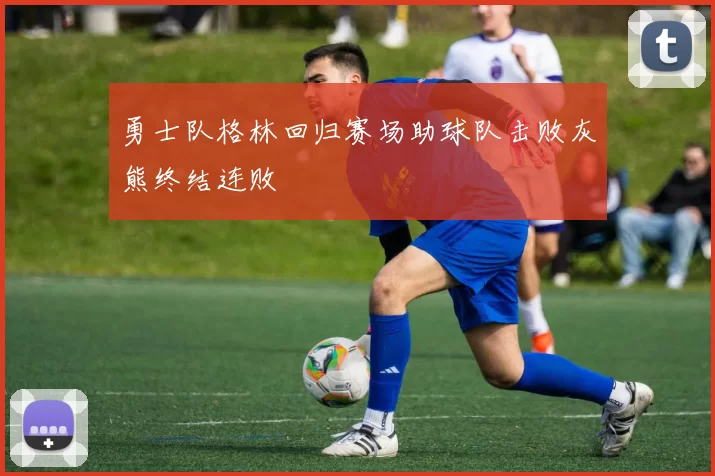 勇士队格林回归赛场助球队击败灰熊终结连败