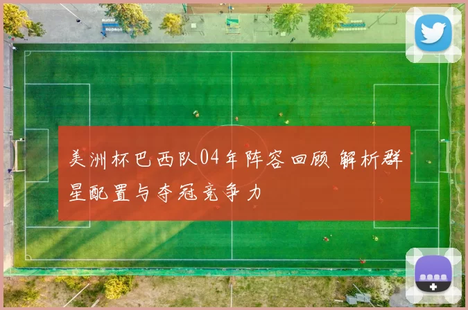 美洲杯巴西队04年阵容回顾 解析群星配置与夺冠竞争力