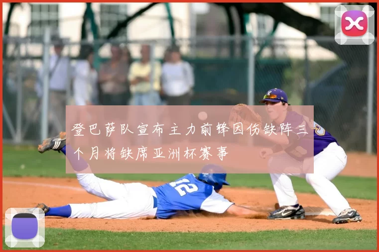 登巴萨队宣布主力前锋因伤缺阵三个月将缺席亚洲杯赛事