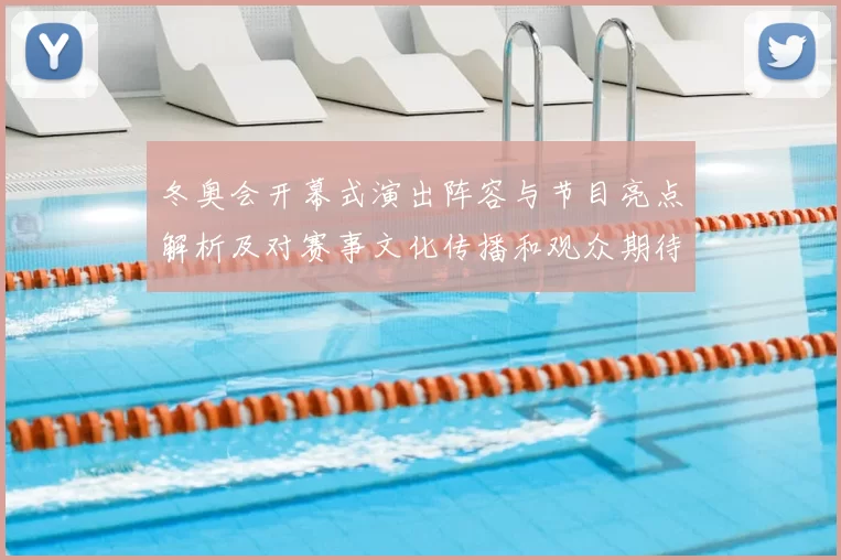 冬奥会开幕式演出阵容与节目亮点解析及对赛事文化传播和观众期待影响