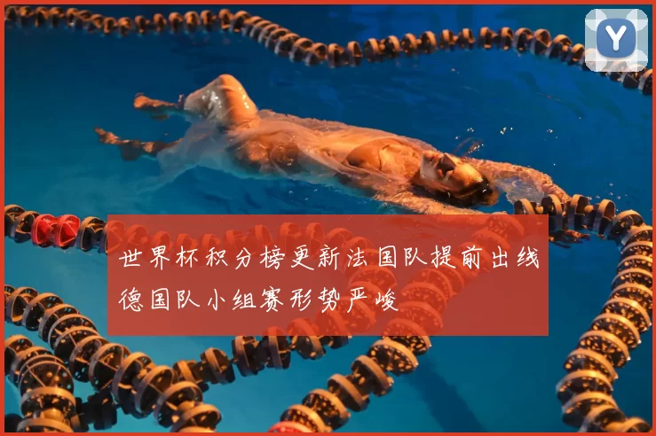 世界杯积分榜更新法国队提前出线德国队小组赛形势严峻