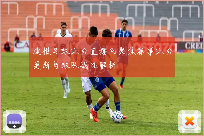 捷报足球比分直播网聚焦赛事比分更新与球队战况解析