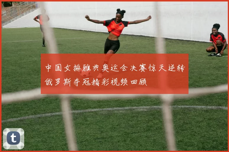 中国女排雅典奥运会决赛惊天逆转俄罗斯夺冠精彩视频回顾