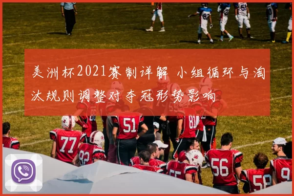 美洲杯2021赛制详解 小组循环与淘汰规则调整对夺冠形势影响