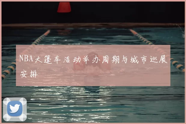 NBA大篷车活动举办周期与城市巡展安排